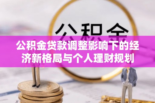 泊头公积金贷款调整影响下的经济新格局与个人理财规划