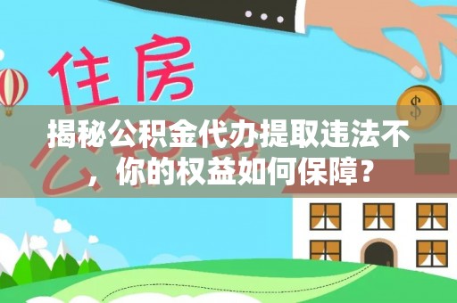 泊头揭秘公积金代办提取违法不，你的权益如何保障？
